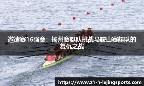 邀请赛16强赛：扬州赛艇队挑战马鞍山赛艇队的复仇之战