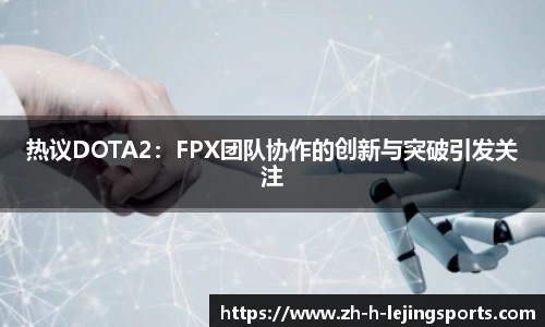 热议DOTA2：FPX团队协作的创新与突破引发关注